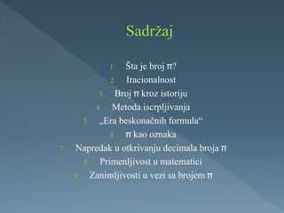 1. Šta je broj ?
2. Iracionalnost
3. Broj kroz istoriju
4. Metoda iscrpljivanja
5. „Era beskonačnih formula“
6. kao oznaka
7. Napredak u otkrivanju decimala broja
8. Primenljivost u matematici
9. Zanimljivosti u vezi sa brojem
 