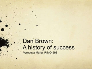Dan Brown:
A history of success
Vyrodova Maria, RIMO-206
 