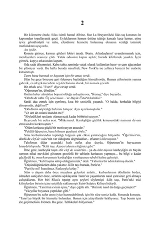2
     Bir kilometre ötede, Silas isimli hantal Albino, Rue La Bruyere'deki lüks taş konutun ön
kapısından topallayarak geçti. Uyluklarının hemen üstüne taktığı kancalı keçe kemer, etine
iyice gömülmüştü ve ruhu, efendisine hizmette bulunmuş olmanın verdiği tatminle
mutluluktan uçuyordu.
     Acı iyidir.
     Konuta girince, kırmızı gözleri lobiyi taradı. Boştu. Arkadaşlarını' uyandırmamak için,
merdivenleri sessizce çıktı. Yatak odasının kapısı açıktı; burada kilitlemek yasaktı. İçeri
girerek, kapıyı arkasından kapattı.
     Oda sade döşenmişti. Kaba tahta zeminde yatak olarak kullanılan hasır ve çam ağacından
bir şifoniyer vardı. Bu hafta burada misafirdi, New York'ta ise yıllarca benzeri bir mabette
kutsanmıştı.
     Tanrı bana barınak ve hayatım için bir amaç verdi.
     Silas bu gece borcunu geri ödemeye başladığını hissediyordu. Hemen şifoniyerin yanına
giderek, en alt çekmecedeki cep telefonunu alarak, bir numara çevirdi.
     Bir erkek sesi, "Evet?" diye cevap verdi.
     "Öğretmen'im, döndüm."
     Ondan haber almaktan hoşnut olduğu anlaşılan ses, "Konuş," diye buyurdu.
     "Dördü de öldü. Üç sénéchaux... ve Büyük Üstat'ın kendisi."
     Sanki dua etmek için ayrılmış, kısa bir sessizlik yaşandı. "O halde, herhalde bilgiyi
almışsındır, değil mi?"
     "Dördünün söylediği birbirini tutuyor. Ayrı ayrı konuştular."
     "Ve sen de onlara inandın mı?"
     "Söyledikleri rastlantı olamayacak kadar birbirini tutuyor."
     Heyecanlı bir nefes sesi. "Mükemmel. Kardeşliğin gizlilik konusundaki namının devam
etmesinden korkmuştum."
     "Ölüm korkusu güçlü bir motivasyon aracıdır."
     "Pekâlâ öğrencim, bana bilmem gerekeni söyle."
     Silas kurbanlarından topladığı bilginin şok etkisi yaratacağını biliyordu. "Öğretmen'im,
dördü de clef de voûte'nin var olduğunu doğruladılar... efsanevi kilit taşının."
     Telefonun diğer ucundaki hızlı nefes alışı duydu, Öğretmen’in heyecanını
hissedebiliyordu. "Kilit taşı. Aynen tahmin ettiğimiz gibi."
     İlme göre, kardeşlik taşın -bir clef de voûte'nin... ya da kilit taşının kardeşliğin en büyük
sırrının nihai mevkiini gösteren gravürlü bir tabletin haritasını yapmıştı... bu bilgi o kadar
güçlüydü ki, onun korunması kardeşliğin varoluşunun sebebi haline gelmişti.
     Öğretmen, "Kilit taşma sahip olduğumuzda," dedi. "Yalnızca bir adım kalmış olacak."
     "Düşündüğünüzden daha yakınız. Kilit taşı burada, Paris'te."
     "Paris'te mi? İnanılmaz. Fazlasıyla kolay."
     Silas o akşam daha önce meydana gelenleri anlattı... kurbanlarının dördünün birden,
ölmeden saniyeler önce, sırlarını açıklayarak Tanrı'sız yaşamlarını nasıl çaresizce geri almaya
çalıştıklarını. Her biri Silas'a tıpatıp aynı şeyleri söylemişti -kilit taşı, Paris'teki eski
kiliselerden birinin içine ustalıkla saklanmıştı Saint-Sulpice Kilisesi'ndeydi.
     Öğretmen, "Tanrı'nın evinin içine," diye çığlık attı. "Bizimle nasıl da dalga geçmişler!"
     "Yüzyıllar boyunca yaptıkları gibi."
     Öğretmen bu zafer anını iyice hazmedebilmek için bir süre sessiz kaldı. Sonunda konuştu.
"Tanrı’ya büyük bir hizmette bulundun. Bunun için yüzyıllardır bekliyoruz. Taşı benim için
ele geçirmelisin. Hemen. Bu gece. Tehlikeleri biliyorsun."
 