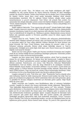 Langdon lafı çevirdi. "Şey... bir bakıma evet, ama bugün anladığımız gibi değil."
Gördükleri bir seks ayinine benzese de, Hieros Gamos'un erotizmle bir ilgisi olmadığım
açıkladı. Bu, dinsel bir ibadetti. Tarihte cinsel birleşim, dişi ile erkeğin Tanrı’yı deneyimlediği
bir ibadetti. Eskiler, kutsal dişiyi cinsel açıdan tanımadığı müddetçe erkek ruhunun
tamamlandığına inanırlardı. Dişi ile sağlanan fiziksel birleşim, erkeğin ruhani açıdan
tamamlanmasının ve gnosis'e ulaşmasının -Tanrı bilinci- tek yoluydu Seks ayinleri, İsis
zamanından beri erkeğin dünyadan cennete uzanan tek köprüsü olduğuna inanılırdı. Langdon,
"Erkek, kadınla birleşerek," dedi. "Zihninin tamamen boşaldığı ve Tanrı'yı anlayabildiği zirve
anına ulaşabilirdi."
    Sophie şüpheyle bakıyordu. "Yani orgazm dua gibi miydi?" Aslında Sophie haklı olduğu
halde, Langdon umarsızca omuzlarını silkti. Fiziksel açıdan bakılacak olursa, düşüncelerden
tamamen soyutlanmış, kopuk bir an erkek orgazmına eşlik ediyordu. Kısa bir zihinsel boşluk.
Tanrı’ya bakılabilecek bir dinginlik anı. Meditasyon guruları, düşüncelerden arınmış benzeri
hallere seks yapmadan geçerler ve Nirvana'yı genellikle sonsuz bir ruhani orgazm olarak
nitelendirirlerdi.
    Langdon alçak bir sesle, "Sophie," dedi. "Eskilerin seks anlayışının gönümüzdekinden
tamamen farklı olduğunu anlaman çok önemli. Seks yeni hayata en büyük mucize can verirdi
ve mucizelere sadece bir Tanrı sebep olabilirdi. Kadının rahminde bir hayat üretmesi onu
kutsal kılıyordu. Bir Tanrı. Cinsel birleşme, insan ruhunun iki yarısının -erkek ve dişi-
birleşmesi anlamına geliyordu, böylece erkek ruhani bütünlüğe ulaşıyor ve Tanrı’yı
paylaşıyordu. Gördüğün şeyin seksle değil, dinle ilgisi vardı. Hieros Gamos ayini bir sapıklık
değildir. Çok kutsal bir törendir."
    Sözleri ona tesir etmiş gibiydi. Sophie gece boyunca mesafesini korumuştu ama Langdon
şimdi ilk kez etrafına ördüğü duvarın çatırdamaya başladığını görüyordu. Gözlerinde yeniden
yaşlar belirdi ve onları süveterinin koluyla kuruladı.
    Langdon, ona biraz zaman tanıdı. Kabul etmek gerekirse, seksin Tanrı’ya ulaşmak için
izlenen bir yol olduğu düşüncesi, ilk bakışta biraz akıl karıştırıcıydı. Langdon’ın Musevi
öğrencileri, ilk Musevi geleneklerinin ayinleri içerdiğini öğrendiklerinde şaşkınlıktan küçük
dillerini yutarlardı. İbadethanede, asla olamaz. Eski Museviler, Süleyman Mabedi'ndeki
Kudsülakdas'ta Tanrı’yla birlikte, onun dişi dengi Shekinah’ın da oturduğuna inanırlardı.
Ruhsal bütünlük arayan erkekler, sevişecekleri rahibeleri -veya hierodules- ziyaret etmek için
mabete gelirler ve fiziksel birleşme sayesinde kutsallığı tecrübe ederlerdi. Musevilerin dört
harfli YHWH kelimesi -Tanrı’nın kutsal adı- aslında Yehova kelimesinden türetilmişti. Erkek
Jah kelimesi ile Havva'nın İbranilerden önceki olan Havah'ın androjen birleşimi.
    Langdon yumuşak bir sesle, "Eski kilise için," dedi. "İnsanlarınla Tanrı'ya ulaşmak adına
seksi kullanması büyük bir tehdit oluşturuyordu. Kilisenin kendi kendine ilan ettiği Tanrı’ya
giden tek yol düşüncesini gölgeliyordu. Belirli nedenlerden ötürü seksi kötü göstermek, iğrenç
ve günahkâr bir davranış olduğuna inandırmak için ellerinden geleni yaptılar. Diğer büyük
dinler de aynını yaptı."
    Sophie susuyordu ama Langdon, onun büyükbabasını daha iyi anlamaya başladığını
sezmişti. Langdon bu sömestr aynı konuya derslerinden birinde değinmişti. Öğrencilerine,
"Seks hakkındaki düşüncelerimizin çelişkili olması şaşırtıcı mı?" diye sormuştu. "Eskiden
gelen dürtülerimiz ve fizyolojimiz bize seksin doğal bir şey olduğunu söyler ruhani bütünlüğe
giden aziz bir yol ama modern din, bunun utanç verici olduğunu aşılar ve şeytanın işi olan
seks dürtülerimizden korkmamız gerektiğini öğretir. Langdon dünyada bir düzineden fazla
gizli cemiyetin -pek çokları hayli nüfuzlu- hâlâ seks ayinleri yaparak, eski gelenekleri
sürdürdüğü gerçeğiyle öğrencilerini daha fazla korkutmak istememişti. Gözleri Tamamen
Kapalı filminde Tom Cruise'un canlandırdığı karakter, son dere elit Manhattan'lılann özel bir
toplantısına gizlice girerek, Hieros Gamos'a tanık olmuştu. Ne yazık ki film yapımcıları pek
 