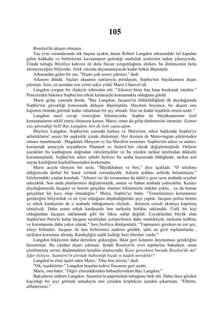 105
    Rosslyn'de akşam olmuştu.
    Taş evin verandasında tek başına ayakta duran Robert Langdon arkasındaki tel kapıdan
gelen kahkaha ve birbirlerine kavuşmanın getirdiği mutluluk seslerinin tadını çıkarıyordu.
Elinde tuttuğu Brezilya kahvesi ile dolu fincan yorgunluğunu alırken, bu dinlencenin fazla
sürmeyeceğini biliyordu. Artık vücudu dayanamayacak kadar bitkin düşmüştü.
    Arkasından gelen bir ses, "Dışarı çok sessiz çıktınız," dedi.
    Arkasını döndü. Saçları akşamın ışıklarıyla pırıldayan, Sophie'nin büyükannesi dışarı
çıkmıştı. İsmi, en azından son yirmi sekiz yıldır Marie Chauvel idi.
    Langdon yorgun bir ifadeyle tebessüm etti. "Ailenizi biraz baş başa bırakmak istedim."
Pencereden bakınca Sophie'nin erkek kardeşiyle konuşmakta olduğunu gördü.
    Marie gelip, yanında durdu. "Bay Langdon, Jacques'in öldürüldüğünü ilk duyduğumda
Sophie'nin güvenliği konusunda dehşete düşmüştüm. Hayatım boyunca, bu akşam onu
kapımın önünde görmek kadar rahatlatan bir şey olmadı. Size ne kadar teşekkür etsem azdır."
    Langdon nasıl cevap vereceğim bilemiyordu. Sophie ile büyükannesine özel
konuşmalarını teklif etmiş olmasına karşın, Marie, onun da gelip dinlemesini istemişti. Eşimin
size güvendiği belli Bay Langdon, ben de öyle yapacağım.
    Böylece Langdon, Sophie'nin yanında kalmış ve Marie'nin, ailesi hakkında Sophie'ye
anlattıkların! sessiz bir şaşkınlık içinde dinlemişti. Her ikisinin de Merovingian ailelerinden
olması inanılmazdı –Magdalalı Meryem ve İsa Mesih'in torunları. Sophie'nin ailesi ve ataları,
korunmak amacıyla soyadlarını Plantard ve Saint-Clair olarak değiştirmişlerdi. Onların
çocukları bu kanbağının doğrudan vârisleriydiler ve bu yüzden tarikat tarafından dikkatle
korunmuşlardı. Sophie'nin ailesi sebebi belirsiz bir araba kazasında öldüğünde, tarikat asil
soyun kimliğinin keşfedilmesinden korkmuştu.
    Marie acıyla titreyen bir sesle, "Büyükbaban ve ben," diye açıkladı. "O telefonu
aldığımızda derhal bir karar vermek zorundaydık. Ailenin arabası nehirde bulunmuştu."
Gözlerindeki yaşlan kuruladı. "Altımız siz iki torunumuz da dahil o gece aynı arabada seyahat
edecektik. Son anda planlarımızı değiştirmiştik, annen ve baban arabada yalnızdılar. Kazayı
duyduğumuzda Jacques ve benim gerçekte olanları bilmemizin imkânı yoktu... ya da bunun
gerçekten bir kaza olup olmadığını." Marie, Sophie'ye baktı. "Torunlarımızı korumamız
gerektiğini biliyorduk ve en iyisi olduğunu düşündüğümüz şeyi yaptık. Jacques polise benim
ve erkek kardeşinin de o arabada olduğumuzu söyledi... ikimizin cesedi akıntıya kapılmış
olmalıydı. Daha sonra erkek kardeşinle ben tarikatla birlikte saklandık. Ünlü bir kişi
olduğundan Jacques saklanmak gibi bir lükse sahip değildi. Çocuklardan büyük olan
Sophie'nin Paris'te kalıp Jacques tarafından yetiştirilmesi daha mantıklıydı, tarikatın kalbine
ve korumasına daha yakın olarak." Sesi fısıltıya dönüşmüştü. "Yapmamız gereken en zor şey,
aileyi bölmekti. Jacques ile ben birbirimizi nadiren gördük, tabii en gizli toplantılarda...
tarikatın koruması altında. Kardeşliğin sadık kaldığı bazı törenler vardır."
    Langdon hikâyenin daha derinlere gideceğini, fakat geri kalanını duymaması gerektiğini
hissetmişti. Bu yüzden dışarı çıkmıştı. Şimdi Rosslyn'in sivri tepelerine bakarken, onun
çözülmemiş sırrını düşünmekten kendini alamıyordu. Kâse gerçekten burada Rosslyn'de mi?
Eğer öyleyse, Sauniére'in şiirinde bahsettiği bıçak ve kadeh neredeler?
    Langdon'ın elini işaret eden Marie, "Onu ben alırım," dedi.
    "Oh, teşekkürler." Langdon boşalan kahve fincanını geri uzattı.
    Marie, ona baktı. "Diğer elinizdekinden bahsediyordum Bay Langdon."
    Bakışlarını indiren Langdon, Sauniére'in papirüsünü tuttuğunu fark etti. Daha önce gözden
kaçırdığı bir şeyi görmek umuduyla onu yeniden kripteksin içinden çıkarmıştı. "Elbette,
affedersiniz."
 