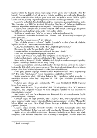 taytının üstüne diz boyuna uzanan krem rengi süveter giyen, otuz yaşlarında çekici bir
kadındı. Omzuna dökülen kızıl sık saçları, yüzünün sıcaklığını çerçeveliyordu. Harvard'ın
yurt odalarındaki duvarları süsleyen para avcısı sıska sarışınların aksine, bilakis sağlıklı
kadının sade bir güzelliği ve güven duygusunu yansıtan kendine özgü bir havası vardı.
    Langdon'ın şaşkın bakışları altında kadın doğruca onun yanına gelerek elini nazikçe uzattı.
"Bay Langdon, ben DCPJ'nin kriptoloji biriminden Ajan Neveu." Kelimeler dudaklarının
arasından Anglo-Franko aksanıyla yuvarlanıyordu. "Tanıştığımıza memnun oldum."
    Langdon, onun yumuşak elini, avucunun içine aldı ve bir an için kadının güçlü bakışlarına
hapsolduğunu sandı. Zeki ve berrak, zeytin yeşili gözlere sahipti.
    Sinirle derin bir nefes alan Fache'nin paylamaya başlayacağı anlaşılıyordu.
    Hızla dönerek ondan önce davranan kadın, "Yüzbaşı," dedi. "Soruşturmayı böldüğüm için
mazur görün ama..."
    Fache, "Ce n'estpas le moment!" * diye kükredi.
    "Size telefonla ulaşmaya çalıştım." Sophie, Langdon'a nezaket göstererek sözlerine
İngilizce devam etti. "Ama cep telefonunuz kapalıydı."
    Fache, "Bilerek kapattım," diye tısladı. "Bay Langdon'la görüşüyorum,"
    Heyecansız bir tonla, "Sayıları deşifre ettim," dedi.
    Langdon kalbinin heyecanla çarptığını hissetti. Şifreyi mi çözmüş?
    Fache nasıl davranacağını bilemiyor gibi duruyordu.
    Sophie, "İzah etmeden önce," dedi. "Bay Langdon'a acil bir mesajım var."
    Fache'nin ifadesi derin bir kaygıya dönüşmüştü. "Bay Langdon'a mı?"
    Başını sallayıp, Langdon'a döndü. "ABD Büyükelçiliği'yle temas kurmanız gerekiyor Bay
Langdon. Size Birleşik Devletler'den bir mesaj varmış."
    Langdon şaşırarak tepki vermişti, şifreden dolayı duyduğu heyecan yerini ani bir endişeye
bırakıyordu. Birleşik Devletler'den bir mesaj mı? Ona kimin ulaşmak isteyebileceğini tahmin
etmeye çalıştı. Paris'te bulunduğunu sadece birkaç iş arkadaşı biliyordu.
    Fache geniş çenesini duyduğu haberle sıkmıştı. Kuşkulu bir sesle "ABD Büyükelçiliği
mi?" diye sordu. "Bay Langdon'ı burada bulacaklarını nereden biliyorlardı?"
    Sophie omuzlarını silkti. "Görünüşe bakılırsa Bay Langdon'ın otelini aramışlar ve
resepsiyon memuru onlara Bay Langdon'ın bir DCPJ ajanı tarafından götürüldüğünü
söylemiş."
    Fache'nin canı sıkılmış gibi görünüyordu. "Ve sonra büyükelçilik DCPJ kriptoloji
birimiyle mi temasa geçti?"
    Sophie donuk bir sesle, "Hayır efendim," dedi. "Sizinle görüşmeci için DCPJ santralını
aradığımda, Bay Langdon'ı bekleyen bir mesaj olduğunu söylediler ve size ulaşırsam bu
mesajı iletmemi istediler."
    Aklı karıştığı belli olan Fache kaşlarını çattı. Konuşmak için ağzını açtığı sırada, Sophie
yeniden Langdon'a dönmüştü.
    Cebinden küçük bir kâğıt çıkararak, "Bay Langdon," dedi, "Büyükelçiliğinizin mesaj
servis numarası burada yazıyor. Mümkün olduğunca çabuk aramanızı istediler." Manidar bir
bakışla kâğıdı ona uzattı. "Ben şifreyi Yüzbaşı Fache'ye açıklarken, sizin bu görüşmeyi
yapmanız gerekiyor."
    Langdon kâğıdı inceledi. Üzerinde Paris'teki bir telefon numarasıyla dahili hattı
yazıyordu. 'Teşekkürler," derken biraz tedirginlik hissediyordu. "Nereden telefon edebilirim?"
    Sophie süveterinin cebinden telefonunu çıkartmaya başladığı sırada Fache, onu eliyle
savuşturdu. Artık patlamak üzere olan Vezüv Yanardağı'na benziyordu. Gözlerini Sophie'den



   *
       Şimdi sırası değil.
 