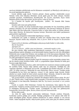 onu kızın üstünden çektiklerinde ona bir ültimatom vermişlerdi -ya Marsilya'yı terk edersin ya
da çocuk hapishanesine gidersin.
     Çocuk sahilden aşağı inerek Toulon'a gitmişti. Zaman geçtikçe sokaklardaki acıyan
bakışlar, korku dolu bakışlara dönmüştü. Çocuk güçlü genç bir erkek olmuştu. İnsanlar
yanından geçerken, fısıldattıklarını duyabiliyordu. Bir hayalet, diyorlardı, beyaz tenine
bakarken gözleri korku dan açılırdı. Şeytani gözlere sahip bir hayalet!
     Ve o kendini bir hayalet gibi hissediyordu... şeffaftı... bir limanda öbür limana
süzülüyordu.
     İnsanlar sanki onun içini görüyorlardı.
     On sekiz yaşında, bir liman kasabasında kargo gemisinden bir kaç kurutulmuş jambon
çalmaya çalışırken, bir çift tayfa tarafından yakalamıştı. Onu dövmeye başlayan iki denizci
tıpkı babası gibi bira kokuyordu. Canavarın korku ve nefret dolu anıları su yüzüne çıkmıştı.
Genç adam elleriyle, ilk denizcinin boynunu kırmıştı. İkincisinin aynı kaderi paylaşmasını
gelen polisler engellemişti.
     İki ay sonra prangalarla Andorra'daki hapishaneye varmıştı.
     Gardiyanlar onu çıplak ve üşümüş bir halde içeri tıkarken hücre kiler, hayalet kadar
beyazsın, diyerek onunla alay etmişlerdi. Mira el pectro! Belki de hayalet bu duvarlardan
geçer!
     Geçen on iki yıl süresince, şeffaflaştığını anlayıncaya kadar bedeni ve ruhu soldu.
     Ben bir hayaletim.
     Ağırlığım yok.
     Yo soy un espectro... pálido como una fantasma... caminando mundo a solas.
     Bir gece hayalet, diğer tutukluların bağırışlarıyla uyanmıştı. Üzeri de uyuduğu zemini
hangi görünmez gücün salladığını ya da hücresindeki harçları hangi kuvvetli elin silkelediğini
bilmiyordu ama o ayağa fırlar fırlamaz, tam uyuduğu yere iri bir kaya parçası düşmüştü. Taşın
geldiği görmek için başını kaldırdığında sallanan duvarda bir delik açıldığını gördü, arkasında
on yıldır görmediği bir manzara vardı. Ay.
     Yer hâlâ sallanırken, hayalet kendini engin bir manzaraya açılan uçurumdan ormana inen,
dar bir tünelin içinde ilerlerken buldu. Açlık ve yorgunluktan çılgına dönmüş bir halde gece
boyunca aşağı doğru koştu.
     Bilincini kaybetmek üzereyken, şafak vakti kendini tren raylarının ormanın içinden geçtiği
bir açıklıkta buldu. Rayları takip ederken sanki rüya da yürüyordu. Gördüğü boş yük
vagonuna sığınmak ve dinlenmek için kıvrıldı. Uyandığında tren hareket ediyordu. Ne kadar
oldu? Ne kadar uzaktayım? Midesinde bir sancı büyüyordu. Ölüyor muyum? Yeniden uyudu
Uyandığında bu kez birisi ona bağırıyor, vuruyor ve yük vagonun aşağı itiyordu. Kanlar
akarken acı içinde, küçük bir köyü yemek arayarak dolaştı. Sonunda, vücudu bir adım daha
atamayacak kadar güçsüz düştü, yol kenarına uzandı ve bilincini kaybetti.
     Işık yavaşça belirdi ve hayalet kaç zamandır ölü olduğunu tahmin etmeye çalıştı. Bir gün?
Üç gün? Önemi yoktu. Yatağı bulutlar kadar yumuşaktı ve havada tatlı bir mum kokusu vardı.
İsa oradaydı ve ona bakıyordu. Buradayım, dedi İsa. Taş kenara yuvarlandı ve sen yeniden
doğdun.
     Uyudu ve uyandı. Zihni bulanmıştı. Cennete hiç inanmamıştı, buna rağmen İsa, onu
gözetiyordu. Yatağının yanında yemek belirdi ve hayalet onu yedi, adeta kemiklerinin üstünde
et oluştuğunu hissediyordu. Yeniden uyudu. Uyandığında İsa hâlâ ona gülümseyerek
konuşuyordu. Kurtarıldın oğlum. Benim yolumu izleyenler kutsananlardır.
     Bir kez daha uyudu.
     Acı dolu bir çığlık hayaleti uykusundan kaldırmıştı. Vücudu yataktan fırlayarak,
koridordan seslerin geldiği yere yöneldi. Mutfağa girdiğinde iri bir adamın ufak tefek bir
adamı dövdüğünü gördü. Hayalet sebebini bilmeksizin iri adamı yakaladı ve onu duvara
fırlattı. Adam kaçtığında hayalet, rahip kıyafeti giymiş yerde yatan genç bir adamın yanında
 