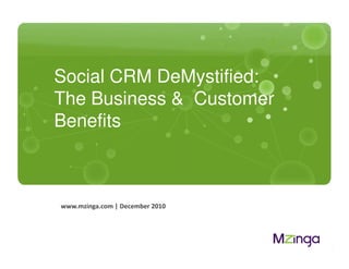 Social CRM DeMystified:
             The Business & Customer
             Benefits



             www.mzinga.com | December 2010




MZINGA   l   #1 ON-DEMAND SOCIAL SOFTWARE l
 