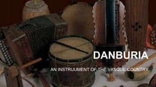 DANBURIA
AN INSTRUUMENT OF THE VASQUE COUNTRY
 
