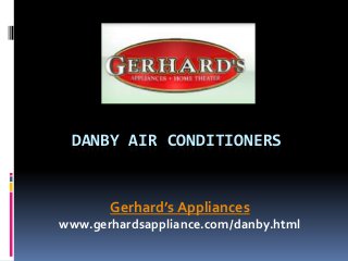 DANBY AIR CONDITIONERS
Gerhard’s Appliances
www.gerhardsappliance.com/danby.html
 