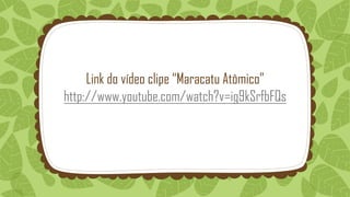 Link do vídeo clipe “Maracatu Atômico”
http://www.youtube.com/watch?v=ig9kSrfbFQs
 