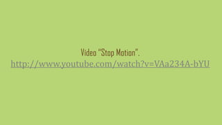 Vídeo “Stop Motion”.
http://www.youtube.com/watch?v=VAa234A-bYU
 