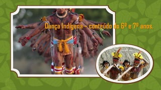 Dança Indígena – conteúdo do 6º e 7º anos.
 