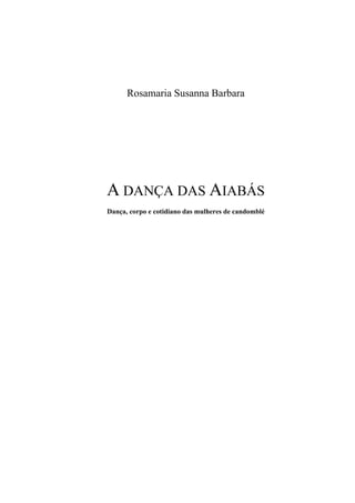 Rosamaria Susanna Barbara
A DANÇA DAS AIABÁS
Dança, corpo e cotidiano das mulheres de candomblé
 
