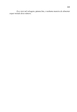 268

         Eeu terei mil selvagens, pensou Jon, e nenhuma maneira de alimentar
sequer metade desse número.
 