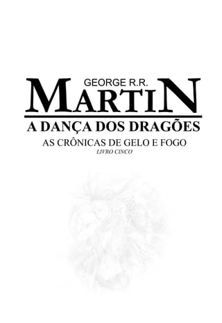 5




MARTIN  GEORGE R.R.



A DANÇA DOS DRAGÕES
 AS CRÔNICAS DE GELO E FOGO
          LIVRO CINCO
 