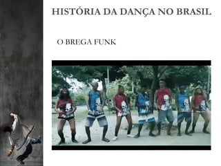 HISTÓRIA DA DANÇA NO BRASIL
O BREGA FUNK
 