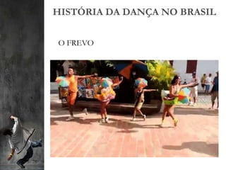 HISTÓRIA DA DANÇA NO BRASIL
O FREVO
 