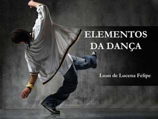 ELEMENTOS
DA DANÇA
Luan de Lucena Felipe
 
