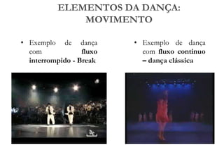 ELEMENTOS DA DANÇA:
MOVIMENTO
• Exemplo de dança
com fluxo
interrompido - Break
• Exemplo de dança
com fluxo continuo
– dança clássica
 