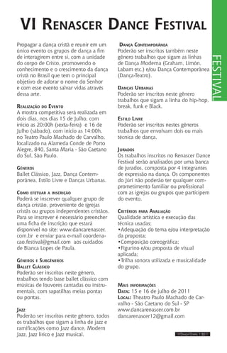 IIII Dança Gospel I 33 IIII
Propagar a dança cristã e reunir em um
único evento os grupos de dança a fim
de interagirem entre si, com a unidade
do corpo de Cristo, promovendo o
conhecimento e o crescimento da dança
cristã no Brasil que tem o principal
objetivo de adorar o nome do Senhor
e com esse evento salvar vidas através
dessa arte.
Realização do Evento
A mostra competitiva será realizada em
dois dias, nos dias 15 de Julho, com
inicio as 20:00h (sexta-feira) e 16 de
Julho (sábado), com inicio as 14:00h,
no Teatro Paulo Machado de Carvalho,
localizado na Alameda Conde de Porto
Alegre, 840, Santa Maria - São Caetano
do Sul, São Paulo.
Gêneros
Ballet Clássico, Jazz, Dança Contem-
porânea, Estilo Livre e Danças Urbanas.
Como efetuar a inscrição
Poderá se inscrever qualquer grupo de
dança cristão, proveniente de igrejas
cristãs ou grupos independentes cristãos.
Para se inscrever é necessário preencher
uma ficha de inscrição que estará
disponível no site: www.dancarenascer.
com.br e enviar para e-mail coordena-
cao.festival@gmail.com aos cuidados
de Bianca Lopes de Paula.
Gêneros e Subgêneros
Ballet Clássico
Poderão ser inscritos neste gênero,
trabalhos tendo base ballet clássico com
músicas de louvores cantadas ou instru-
mentais, com sapatilhas meias pontas
ou pontas.
Jazz
Poderão ser inscritos neste gênero, todos
os trabalhos que sigam a linha de jazz e
ramificações como Jazz dance, Modern
Jazz, Jazz lírico e Jazz musical.
VI Renascer Dance Festival
Dança Contemporânea
Poderão ser inscritos também neste
gênero trabalhos que sigam as linhas
de Dança Moderna (Graham, Limón,
Labam etc.) e/ou Dança Contemporânea
(Dança-Teatro).
Danças Urbanas
Poderão ser inscritos neste gênero
trabalhos que sigam a linha do hip-hop,
break, funk e Black.
Estilo Livre
Poderão ser inscritos nestes gêneros
trabalhos que envolvam dois ou mais
técnica de dança.
Jurados
Os trabalhos inscritos no Renascer Dance
Festival serão analisados por uma banca
de jurados, composta por 4 integrantes
de expressão na dança. Os componentes
do Júri não poderão ter qualquer com-
prometimento familiar ou profissional
com as igrejas ou grupos que participem
do evento.
Critérios para Avaliação
Qualidade artística e execução das
técnica usadas;
•Adequação do tema e/ou interpretação
da proposta;
•Composição coreográfica;
•Figurino e/ou proposta de visual
aplicada;
•Trilha sonora utilizada e musicalidade
do grupo.
Mais informações
Data: 15 e 16 de julho de 2011
Local: Theatro Paulo Machado de Car-
valho - São Caetano do Sul - SP
www.dancarenascer.com.br
dancarenascer12@gmail.com
festival
 