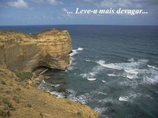 ... Leve-a mais devagar... 