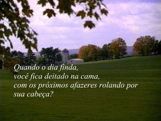 Quando o dia finda,  você fica deitado na cama,  com os próximos afazeres rolando por sua cabeça? 