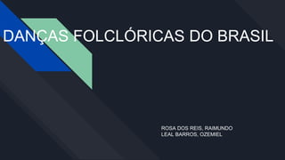 DANÇAS FOLCLÓRICAS DO BRASIL
ROSA DOS REIS, RAIMUNDO
LEAL BARROS, OZEMIEL
 