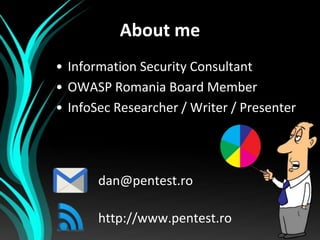 About me
• Information Security Consultant
• OWASP Romania Board Member
• InfoSec Researcher / Writer / Presenter

dan@pen...