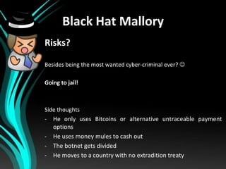 Black Hat Mallory
Risks?
Besides being the most wanted cyber-criminal ever? 

Going to jail!

Side thoughts
- He only use...