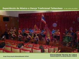 Espectáculo de Música e Dança Tradicional Tailandesa 12 de Julho de 2010 Universidade Técnica de Lisboa Grupo Pong Lang da Kalasinpittayasan School 