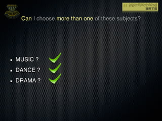 Can I choose more than one of these subjects?




MUSIC ?
DANCE ?
DRAMA ?
 