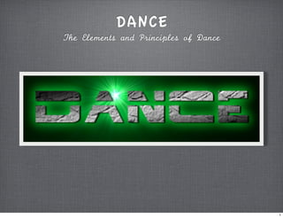 DANCE
The	 Elements	 and	 Principles	 of	 Dance




                                            1
 