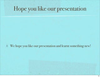 Hope you like our presentation




We hope you like our presentation and learnt something new!




                                                              15
 