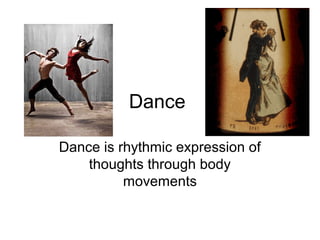Dance

Dance is rhythmic expression of
    thoughts through body
          movements
 