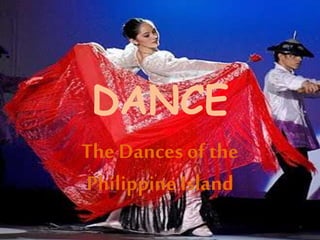 DANCE
The Dances of the
Philippine Island
 