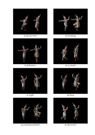 33_มัจฉาชมวารินทร 34_กินนรฟอนฝูง
35_สิงหโตเลนหาง 36_นางกลอมตัว
37_บัวชูฝก 38_ทิ้งขอน
39_พระลักษณแผลงอิทธิฤทธิ์ 40_เสือทําลายหาง
 