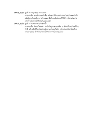 DANCE_3_092 รูปที่ ๙๒ “ศกฎาสฺยมฺ” ทาลอเกวียน
การแสดงคือ นอนพังพาบลงกับพื้น เหยียดเทาใหตรงออกไปเอาหัวแมเทาจดลงกับพื้น
แลวจึงยกเทางอตวัดมาทางศีรษะจนเอามือทั้งสองจับปลายเทาไวได หนาอกแอนอยาง
เต็มที่จนเปนวงกลมไดระดับกับแขนและขา
DANCE_3_093 รูปที่ ๙๓ “คงฺคาวตรณมฺ” ทาขามน้ํา
การแสดงคือ เดินกระโหยงเทา ทํามือเปนรูปธงสามชายคือ เอาหัวแมทืองอเขาจดที่โคน
นิ้วชี้ แลวงอนิ้วชี้ดวยทั้งสองมือแลวเอามาประจบกันเขา หยอนมือลงไปแลวนอมศีรษะ
ตามลงไปดวย ทําใหโคงเหมือนน้ําไหลออกจากปากกระบอกไม
 