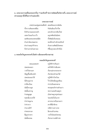 ๒ . บทนางนารายณในบทละครเรื่อง "รามเกียรติ์" พระราชนิพนธในรัชกาลที่ ๑ ตอน นารายณ
ปราบนนทุก ซึ่งใชในการรําแมบทเล็ก
บทนางนารายณ
เทพประนมปฐมพรหมสี่หนา สอดสรอยมาลาเฉิดฉิน
ทั้งกวางเดินดงหงสบิน กินรินเลียบถ้ําอําไพ
อีกชานางนอนภมรเคลา แขกเตาผาลาเพียงไหล
เมขลาโยนแกวแววไว มยุเรศฟอนในอัมพร
ลมพัดยอดตองพรหมนิมิต ทั้งพิสมัยเรียงหมอน
ยายทามัจฉาชมสาคร พระสี่กรขวางจักรฤทธิรงค
ฝายวานนทุกก็รําตาม ดวยความพิสมัยใหลหลง
ถึงทานาคามวนหางลง ก็ชี้ลงถุกเพลาเขาทันใด
๓. กลอนไหวครูละครชาตรี (โนหรา เมืองนครศรีธรรมราช)
กลอนไหวครูละครชาตรี
สอนเอยสอนรํา ครูใหขารําเทียมบา
ปลดปลงลงมา แลวใหขารําเพียงพก
วาดไวปลายอก เรียกแมลายกนกผาลา
ซัดสูงขึ้นเพียงหนา เรียกชอระยาดอกไม
ปลดปลงลงมาใต ครูใหขารําโคเวียน
นี่เรียกรูปวาด ไววงใหเหมือนรูปเขียน
ทานี้คงเรียน ทาจาเทียนพาดตาล
ฉันนี้เหวยนุช พระพุทธเจาทานหามมาร
ฉันนี้นงคราญ พระรามเธอขามสมุทร
รําเลนสูงสุด เปนทาพญาครุฑรอนมา
ครุฑเฉี่ยวนาคได รอนกลับไปในเวหา
ทําทาหนุมาน เหาะทะยานไปเผาลงกา
รําทาเทวา สารถีขี่มาชักรถ
ทานางมัทรี จรลีหวางเขาวงกต
ทาพระดาบส ลีลาจะเขาอาศรม
สี่มุมปราสาท วาดไวเปนหนาพรหม
ฉันนี้ตนกลม เรียกนารายณนาวศร
๒๒
 