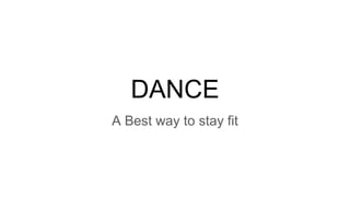 DANCE
A Best way to stay fit
 
