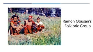 Ramon Obusan’s
Folkloric Group
 