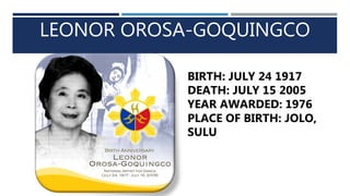 LEONOR OROSA-GOQUINGCO
BIRTH: JULY 24 1917
DEATH: JULY 15 2005
YEAR AWARDED: 1976
PLACE OF BIRTH: JOLO,
SULU
 
