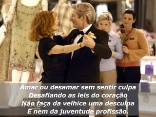 Amar ou desamar sem sentir culpa Desafiando as leis do coração Não faça da velhice uma desculpa E nem da juventude profissão. 