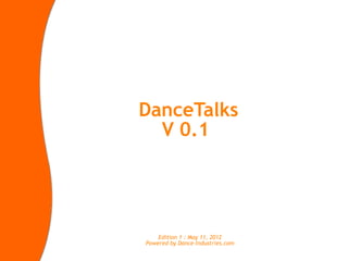 DanceTalks
  V 0.2




    Edition 1 : May 11, 2012
Powered by Dance-Industries.com
 