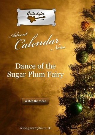 !
!
!
!
!
!
!
!
!
!
!
!
!
!
!
!
!
!
!
!
!
!
!
!
!
!
!
!
!
!
!
!
!
!
!
!
!
!
!
!
!

daNrotes
len
Ca

dvent
A

Dance of the
Sugar Plum Fairy

Watch the video

!
!
!
!
!
!
!
!

!
www.guitarbytes.co.uk

GuitarBytes Advent Calendar Notes : Dance of the Sugar Plum Fairy

!1

 