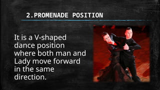 2.PROMENADE POSITION
It is a V-shaped
dance position
where both man and
Lady move forward
in the same
direction.
 