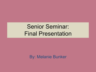 Senior Seminar:
Final Presentation


 By: Melanie Bunker
 