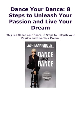 Dance Your Dance: 8
Steps to Unleash Your
Passion and Live Your
Dream
This is a Dance Your Dance: 8 Steps to Unleash Your
Passion and Live Your Dream.
 