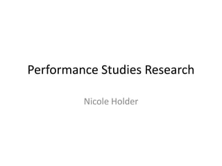 Performance Studies Research

         Nicole Holder
 