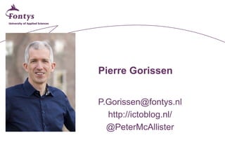 Pierre Gorissen 
P.Gorissen@fontys.nl 
http://ictoblog.nl/ 
@PeterMcAllister  
