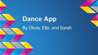 Dance App
By Olivia, Elle, and Sarah
 