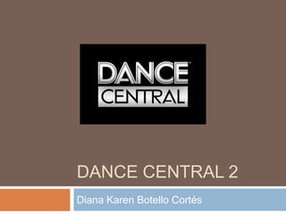 DANCE CENTRAL 2
Diana Karen Botello Cortés
 