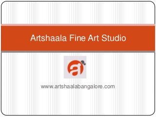 www.artshaalabangalore.com
Artshaala Fine Art Studio
 