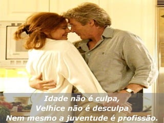 Idade não é culpa, Velhice não é desculpa Nem mesmo a juventude é profissão. 